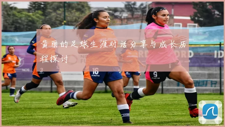 黄丽的足球生涯对话分享与成长历程探讨