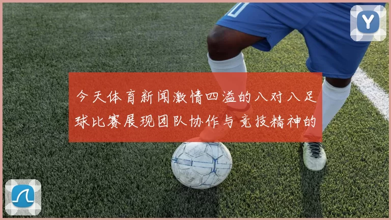 今天体育新闻激情四溢的八对八足球比赛展现团队协作与竞技精神的完美结合